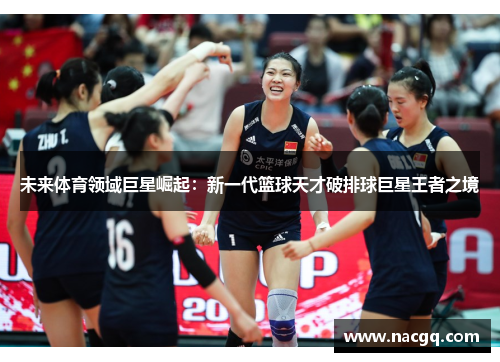 未来体育领域巨星崛起：新一代篮球天才破排球巨星王者之境