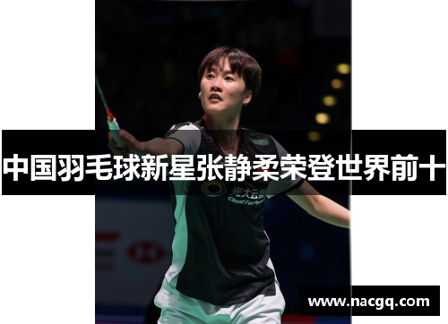 中国羽毛球新星张静柔荣登世界前十