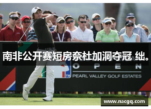 南非公开赛短房奈杜加洞夺冠 绌。