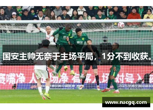 国安主帅无奈于主场平局，1分不到收获。